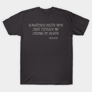 Whatever suits you just tickles me plumb to death. T-Shirt